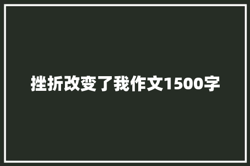 挫折改变了我作文1500字 报告写作