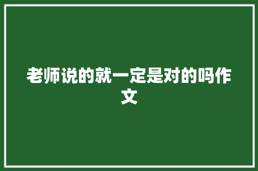 老师说的就一定是对的吗作文