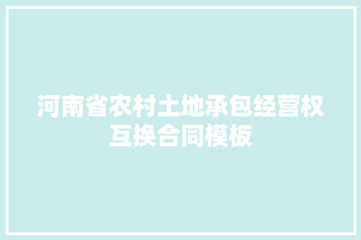 河南省农村土地承包经营权互换合同模板 词汇积累
