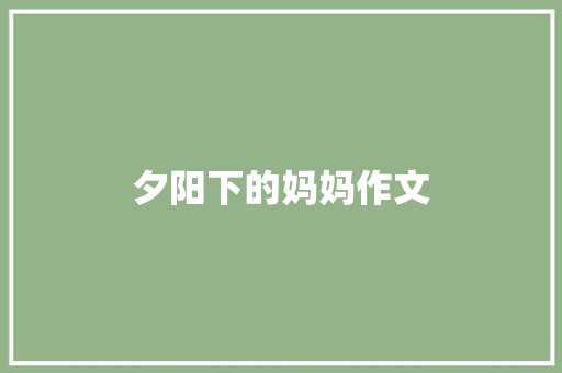 夕阳下的妈妈作文 写作素材
