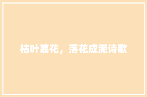 枯叶慕花，落花成泥诗歌 写作技巧