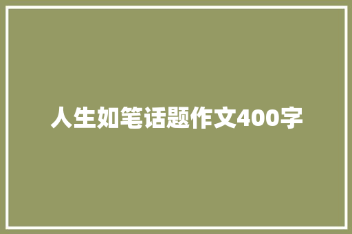 人生如笔话题作文400字 写作社区