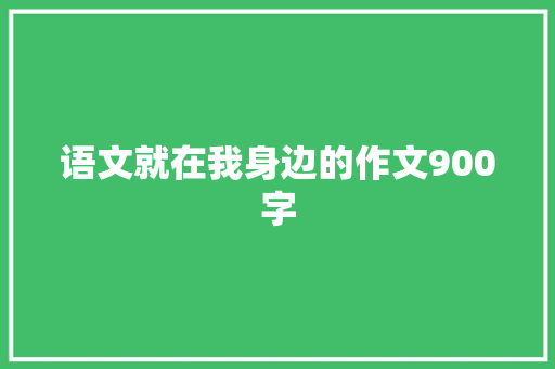 语文就在我身边的作文900字 商业文案