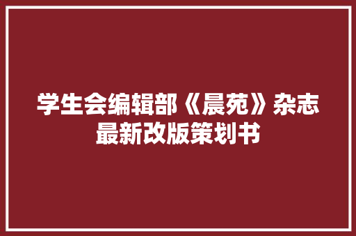 学生会编辑部《晨苑》杂志最新改版策划书 写作社区