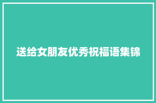 送给女朋友优秀祝福语集锦 写作素材