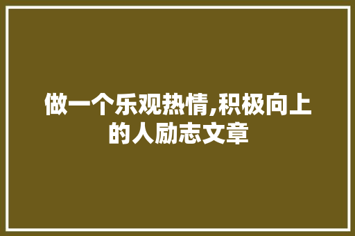 做一个乐观热情,积极向上的人励志文章 写作技巧