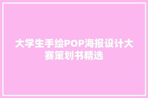 大学生手绘POP海报设计大赛策划书精选 商业文案