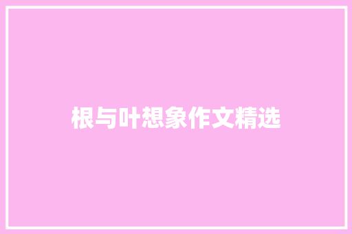 根与叶想象作文精选 商业文案