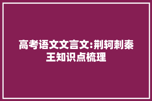 高考语文文言文:荆轲刺秦王知识点梳理 简历模板