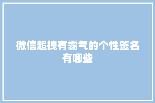 微信超拽有霸气的个性签名有哪些 商业文案