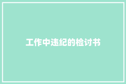 工作中违纪的检讨书 商业文案