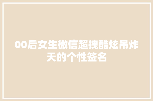00后女生微信超拽酷炫吊炸天的个性签名