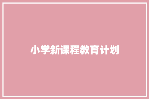 小学新课程教育计划 范文赏析