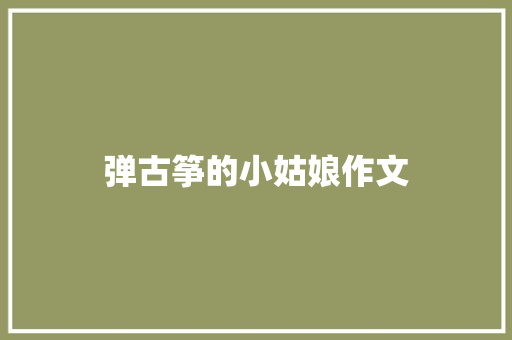 弹古筝的小姑娘作文 报告写作