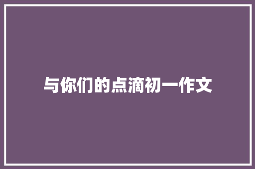 与你们的点滴初一作文 范文赏析