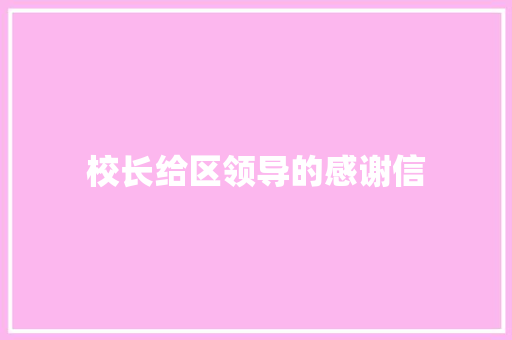 校长给区领导的感谢信 写作技巧