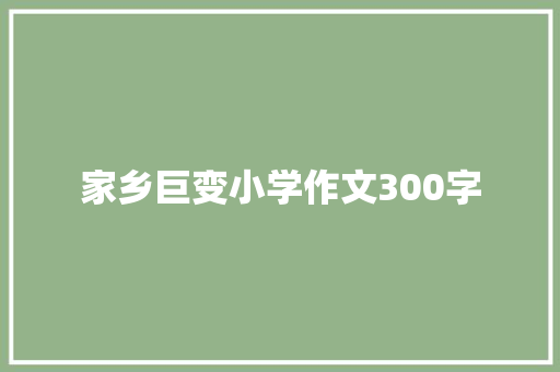 家乡巨变小学作文300字 范文赏析