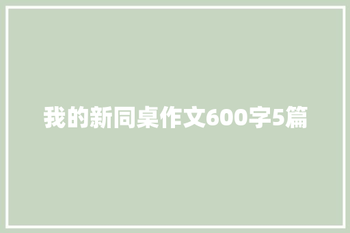 我的新同桌作文600字5篇 写作社区