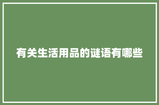 有关生活用品的谜语有哪些 写作技巧