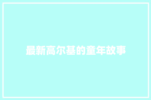 最新高尔基的童年故事