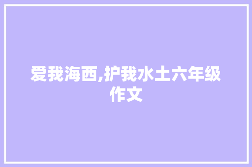 爱我海西,护我水土六年级作文 词汇积累