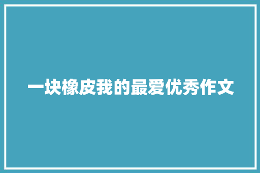 一块橡皮我的最爱优秀作文 诗歌创作