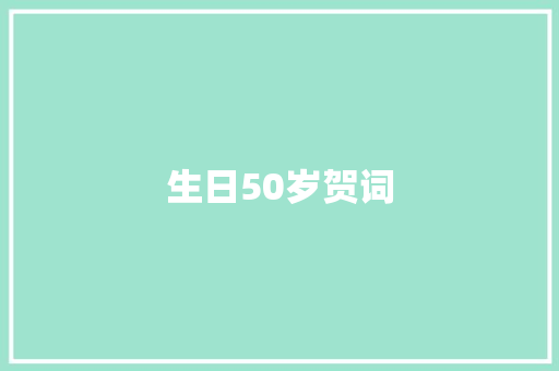 生日50岁贺词 范文赏析