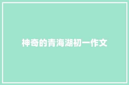 神奇的青海湖初一作文 简历模板