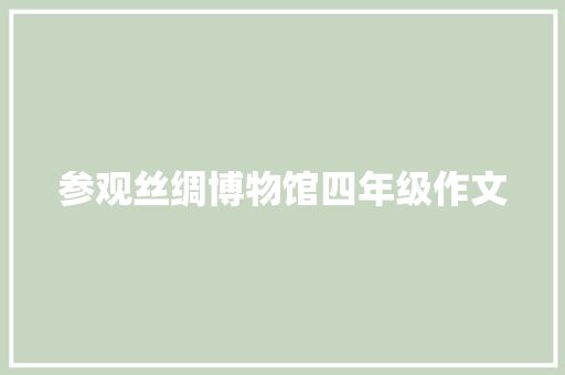 参观丝绸博物馆四年级作文 报告写作