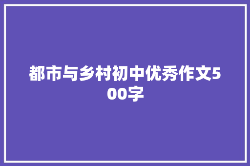 都市与乡村初中优秀作文500字 商业文案