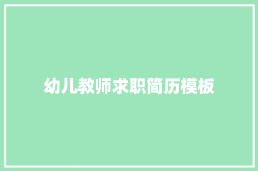 幼儿教师求职简历模板 范文赏析