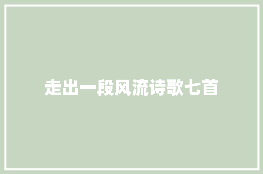 走出一段风流诗歌七首