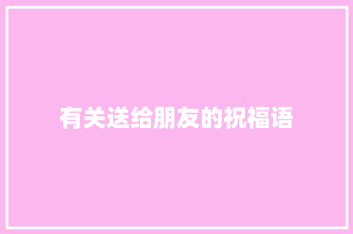 有关送给朋友的祝福语