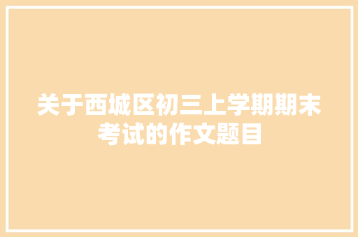 关于西城区初三上学期期末考试的作文题目 写作素材