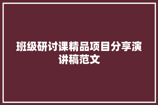 班级研讨课精品项目分享演讲稿范文 写作技巧