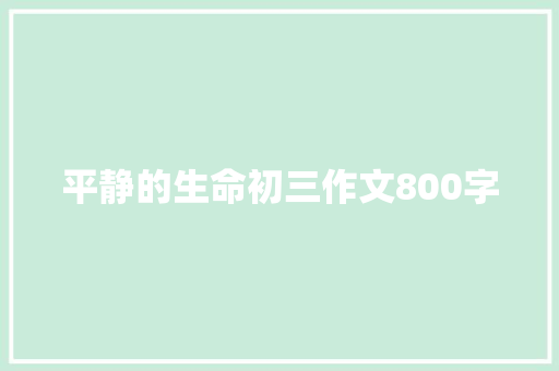 平静的生命初三作文800字 报告写作