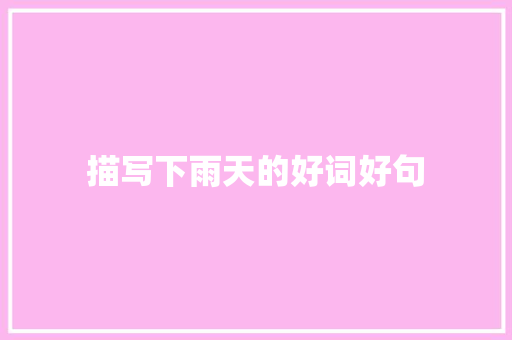 描写下雨天的好词好句 报告写作
