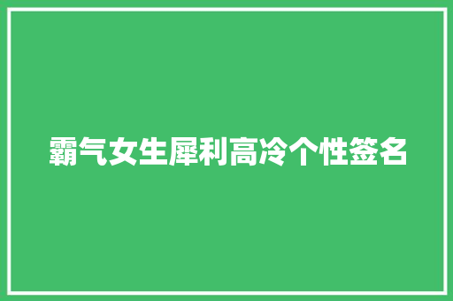 霸气女生犀利高冷个性签名 范文赏析