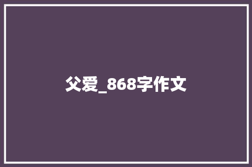 父爱_868字作文 诗歌创作
