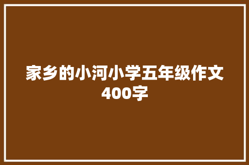 家乡的小河小学五年级作文400字 写作社区