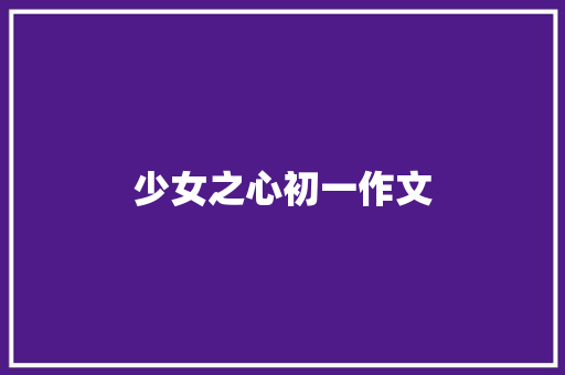少女之心初一作文 简历模板