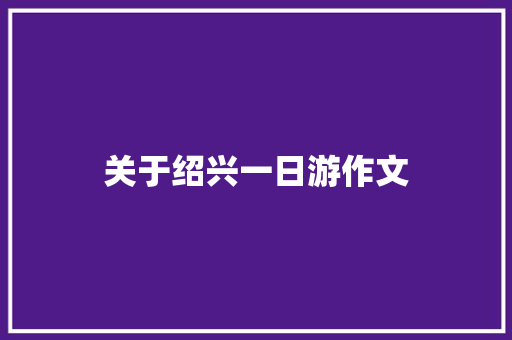 关于绍兴一日游作文 范文赏析