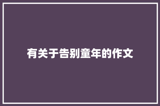 有关于告别童年的作文 简历模板