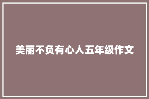 美丽不负有心人五年级作文 写作技巧