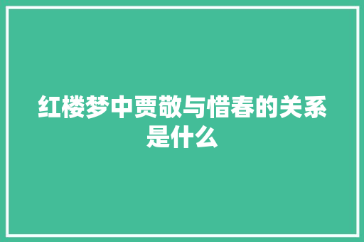 红楼梦中贾敬与惜春的关系是什么 范文赏析