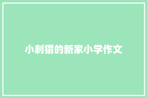 小刺猬的新家小学作文 词汇积累