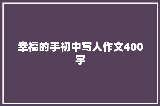 幸福的手初中写人作文400字 写作社区
