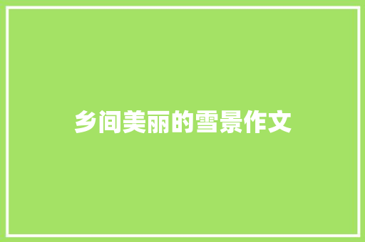乡间美丽的雪景作文 简历模板