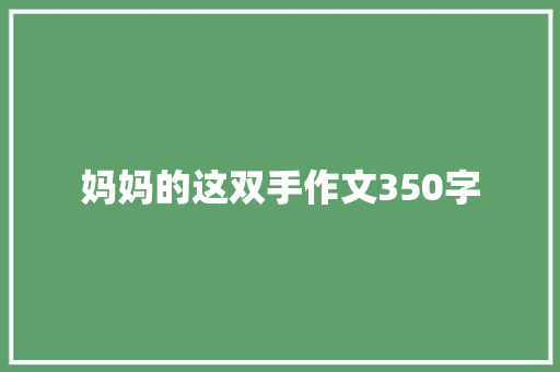 妈妈的这双手作文350字 商业文案