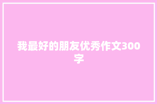 我最好的朋友优秀作文300字 报告写作